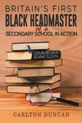 Britain's First Black Headmaster of a Secondary School in Action by Carlton Duncan