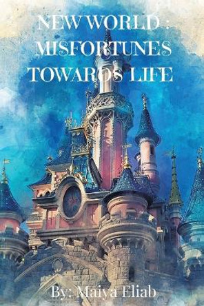 New World: Misfortunes Towards Life Maiya Eliab 9798889455158