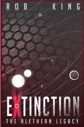 The Alethean Legacy: Extinction Rob King 9781365085277