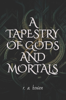 A Tapestry of Gods and Mortals by R A Bowen