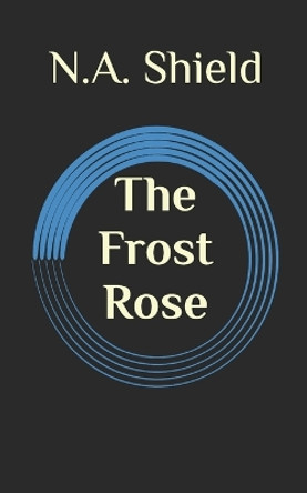 The Frost Rose by N a Shield