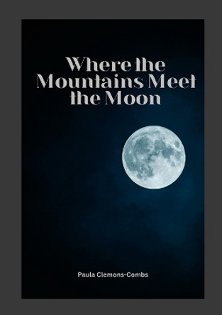 Where the Mountains Meet the Moon by Paula Clemons-Combs