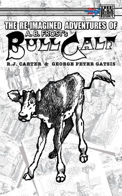 The Re-Imagined Adventures of A.B. Frost's Bull Calf R J Carter 9781895462685