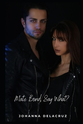 Mate Bond, Say What? by Johanna Delacruz