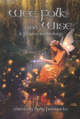 Wee Folk and Wise: A Fairies Anthology Deby Fredericks 9781944637576