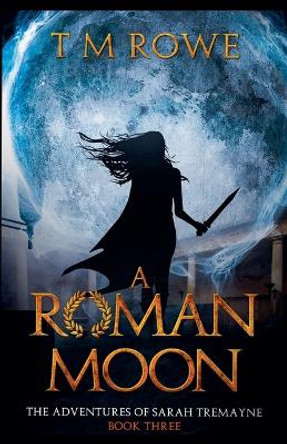 A Roman Moon - The Adventures of Sarah Tremayne Book Three T M Rowe 9798224515240