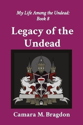Legacy of the Undead: My Life Among the Undead: Book 8 Camara M Bragdon 9781964265070