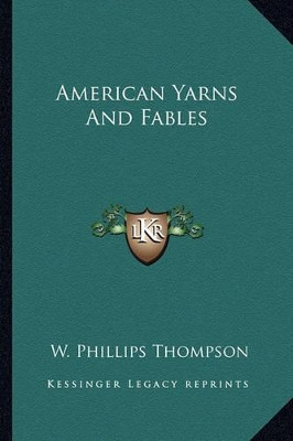 American Yarns And Fables by W Phillips Thompson