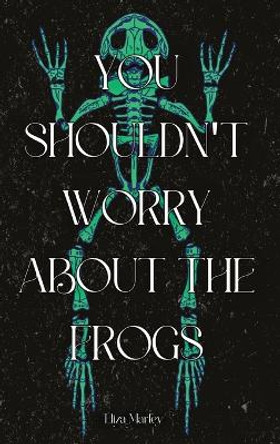You Shouldn't Worry About the Frogs Eliza Marley 9781963943214