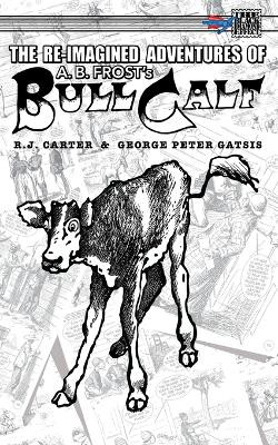 The Re-Imagined Adventures of A.B. Frost's Bull Calf R J Carter 9781895462678