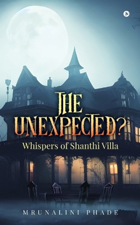 The Unexpected?: Whispers of Shanti Villa Mrunalini Phade 9798893227413