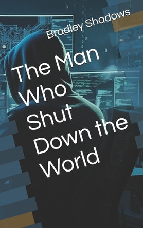 The Man Who Shut Down the World by Bradley Shadows