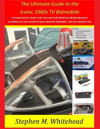 The Ultimate Guide to the Iconic 1960s TV Batmobile by Stephen M Whitehead