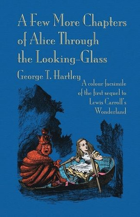 A Few More Chapters of Alice Through the Looking Glass by George T Hartley