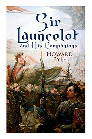Sir Launcelot and His Companions: Arthurian Legends & Myths of the Greatest Knight of the Round Table Howard Pyle 9788027331550