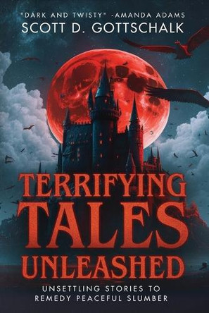 Terrifying Tales Unleashed: Unsettling Stories to Remedy Peaceful Slumber Scott D Gottschalk 9798323607761