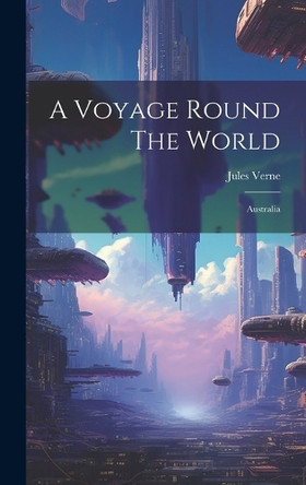 A Voyage Round The World: Australia Jules Verne 9781020196737