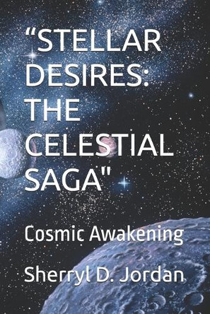 "Stellar Desires: THE CELESTIAL SAGA" Cosmic Awakening Sherryl D Jordan 9798341448292