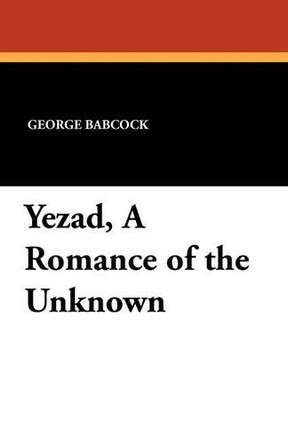 Yezad, a Romance of the Unknown by George Babcock