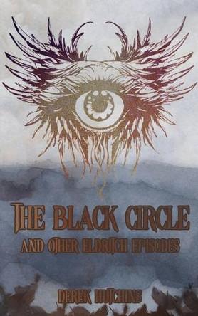 The Black Circle and Other Eldritch Episodes by Derek Hutchins