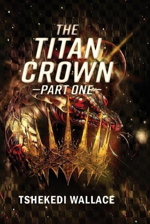 The Titan Crown By Tshekedi Wallace - Part One Tshekedi Wallace 9781988680453