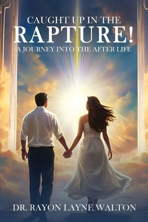 Caught Up in the Rapture!: A Journey Into the After Life Dr Rayon Layne Walton 9798348438616