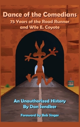 Dance of the Comedians - 75 Years of the Road Runner and Wile E. Coyote - An Unauthorized History Dan Sendker 9798887715377