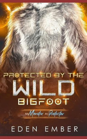 Protected by the Wild Bigfoot by Eden Ember