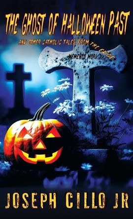 The Ghost of Halloween Past and Other Catholic Tales from the Edge Joseph Cillo 9781942590477