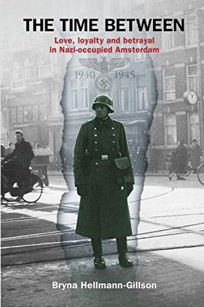 The Time Between: Love, loyalty and betrayal in Nazi-occupied Amsterdam Bryna Hellmann-Gillson 9789492371850