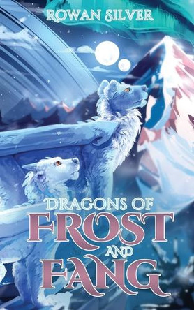 Dragons of Frost and Fang by Rowan Silver