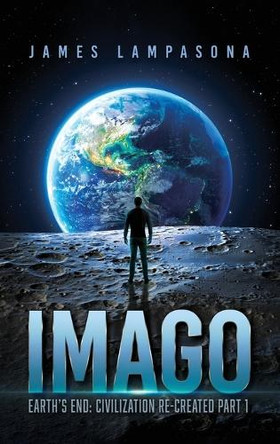 Imago: Earth's End: Civilization Re-Created Part 1 James Lampasona 9781965075449