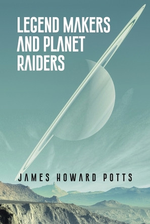 Legend Makers and Planet Raiders by James Howard Potts