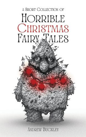 A Short Collection of Horrible Christmas Fairy Tales by Andrew Buckley