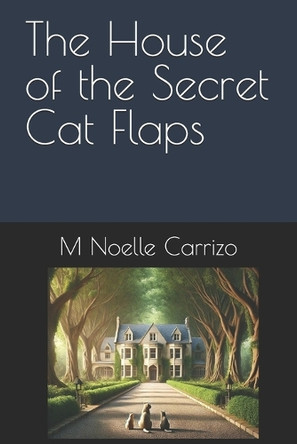 The House of the Secret Cat Flaps M Noelle Carrizo 9798346659075