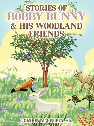 Stories of Bobby Bunny and His Woodland Friends by Gordon M Culley