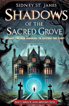 Shadows of the Sacred Grove - Journey Through Darkness to Restore the Light by Sidney St James