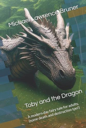 Toby and the Dragon: A modern day fairy tale for adults, with death and destruction. Quite a bit of death and destruction at that... Michael Lawrence Bruner 9798876795380 Toby and the Dragon: A modern day fairy tale for adults, with death and destruction. Quite a bit of death and destruction at that... Michael Lawrence Bruner 9798876795380