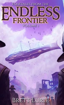 Folktales from the Endless Frontier: Volume 1 Brett Lurie 9798989774258