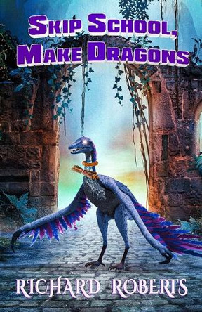 Skip School, Make Dragons by Richard Roberts