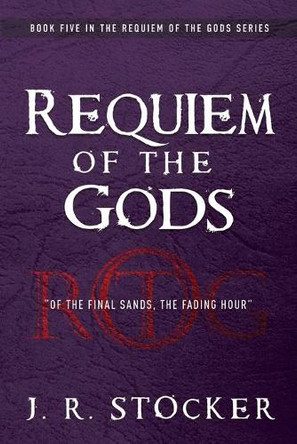 Requiem of the Gods: Of the Final Sands, the Fading Hour J R Stocker 9781953284563