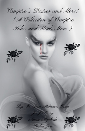 Vampire's Desires and More! (A Collection of Vampire Tales and Much More) by Jo Ann Atcheson Gray