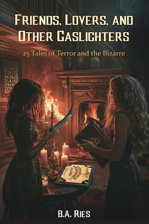 Friends, Lovers, & Other Gaslighters by B a Ries