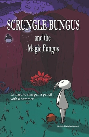 Scrungle Bungus and the Magic Fungus by Kelsey Lambert