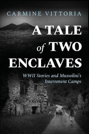 A Tale of Two Enclaves: WWII Stories and Mussolini's Internment Camps Carmine Vittoria 9781960299543