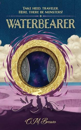 Waterbearer: Take Heed, Traveler. Here, There Be Monsters! C M Brown 9781963266160