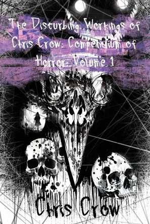 The Disturbing Workings of Chris Crow: Compendium of Horror: Volume I Chris Crow 9798889251583