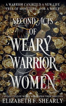 Second Acts of Weary Warrior Women by Elizabeth F Shearly