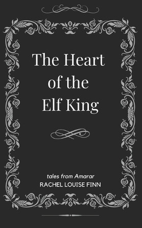 The Heart of the Elf King by Rachel Louise Finn