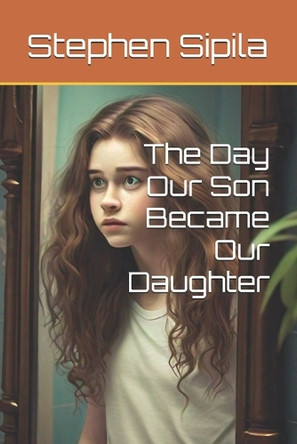 The Day Our Son Became Our Daughter Stephen Sipila 9798336898101